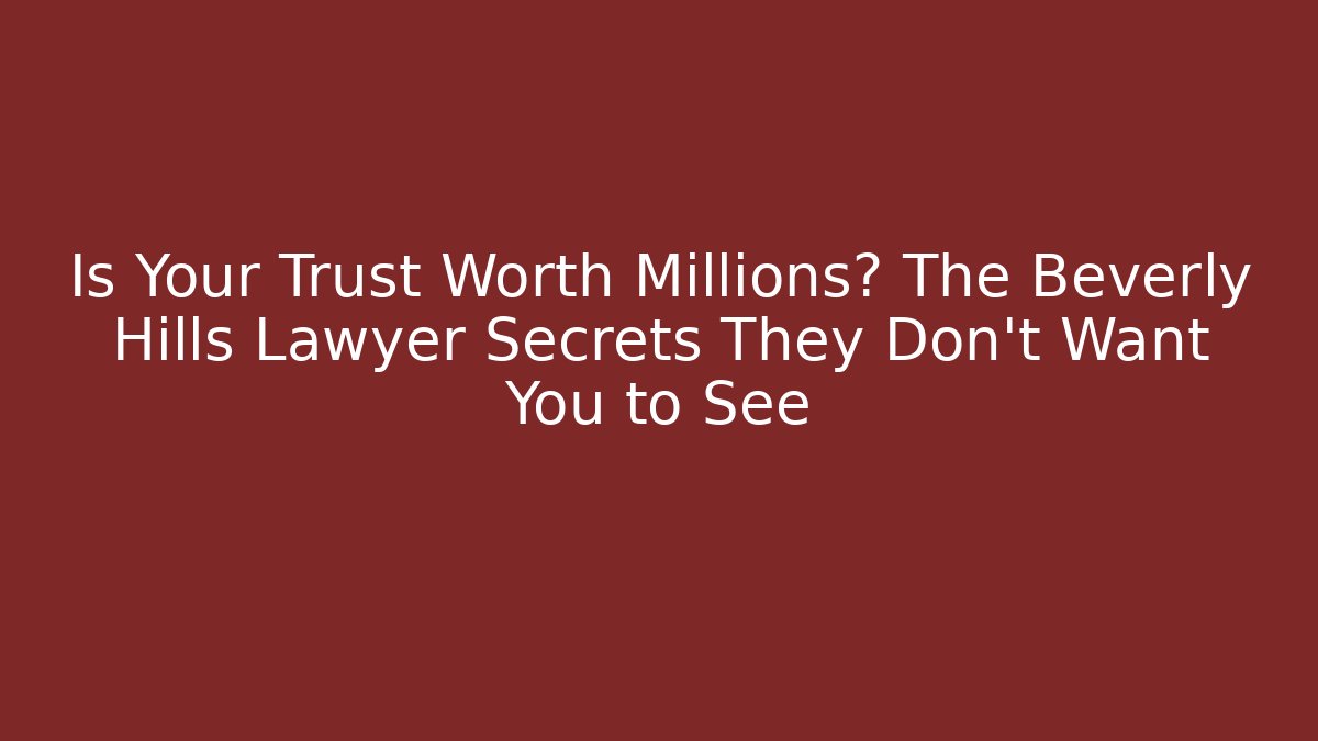 Is Your Trust Worth Millions? The Beverly Hills Lawyer Secrets They Don't Want You to See