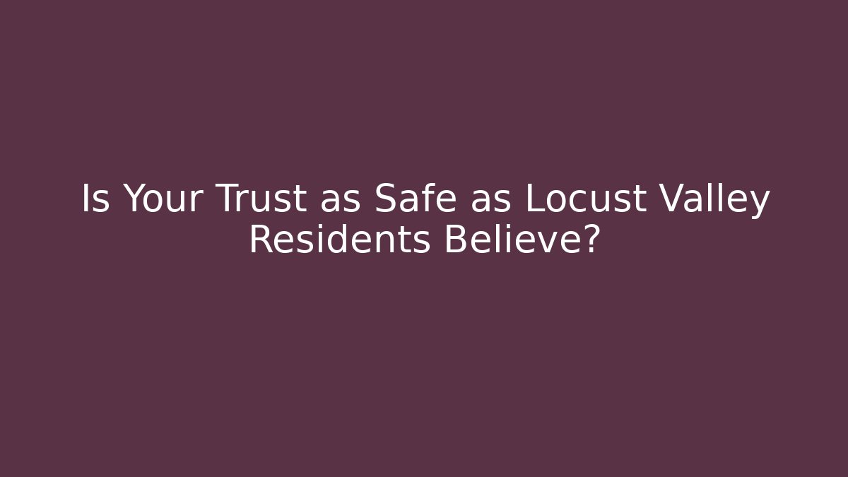 Is Your Trust as Safe as Locust Valley Residents Believe?