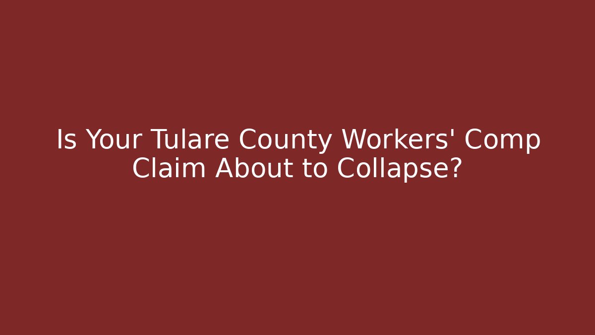 Is Your Tulare County Workers' Comp Claim About to Collapse?