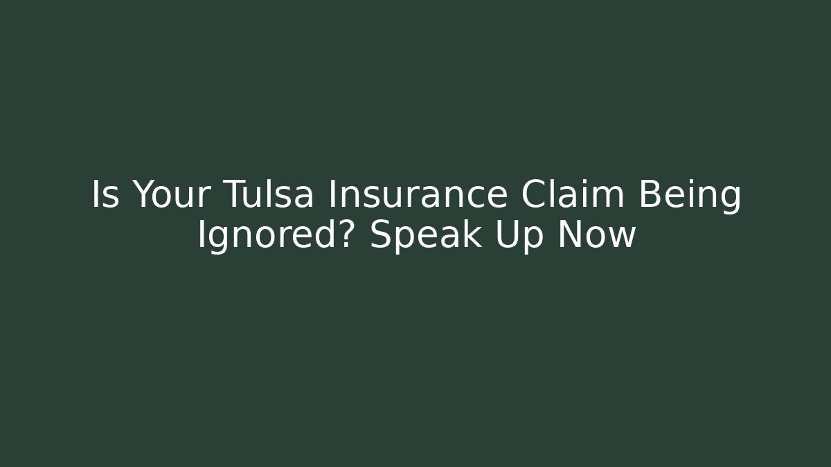 Is Your Tulsa Insurance Claim Being Ignored? Speak Up Now