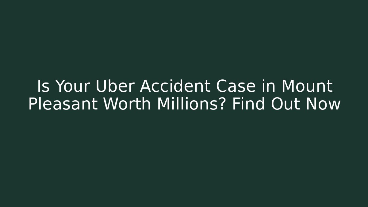 Is Your Uber Accident Case in Mount Pleasant Worth Millions? Find Out Now - WealthxGroup