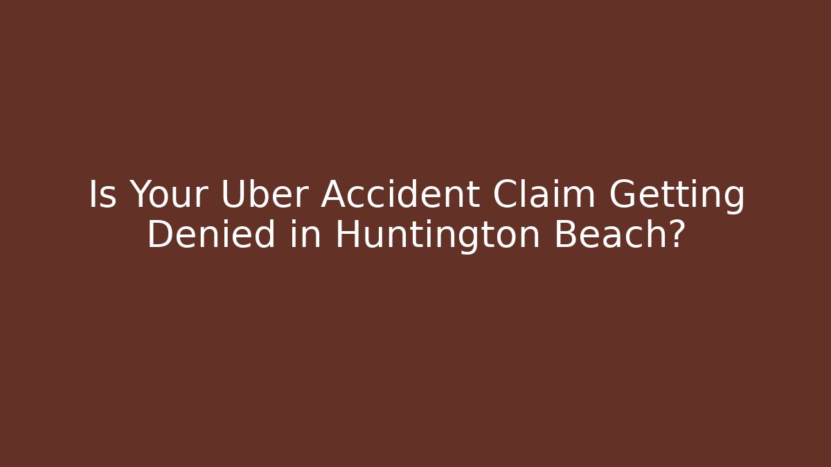 Is Your Uber Accident Claim Getting Denied in Huntington Beach?