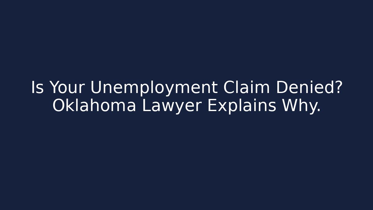 Is Your Unemployment Claim Denied? Oklahoma Lawyer Explains Why.