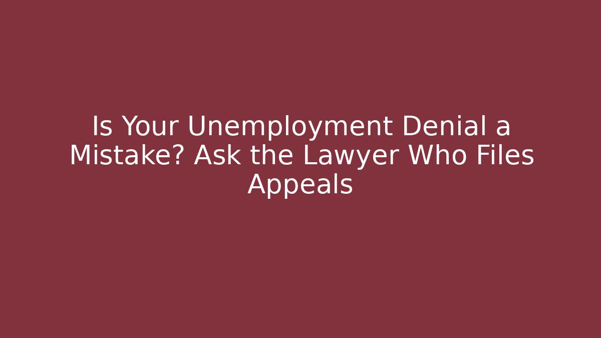 Is Your Unemployment Denial a Mistake? Ask the Lawyer Who Files Appeals