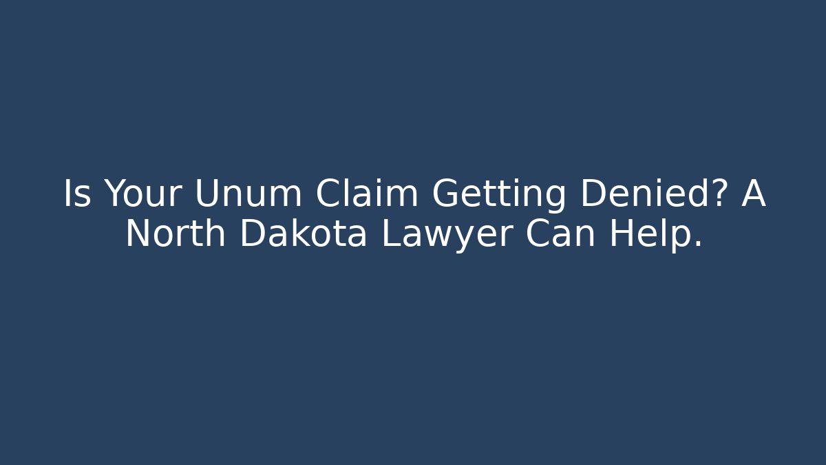 Is Your Unum Claim Getting Denied? A North Dakota Lawyer Can Help. - WealthxGroup
