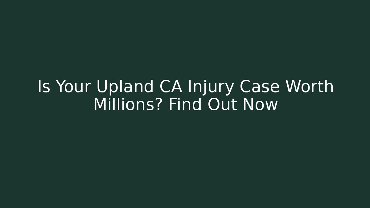 Is Your Upland CA Injury Case Worth Millions? Find Out Now - WealthxGroup