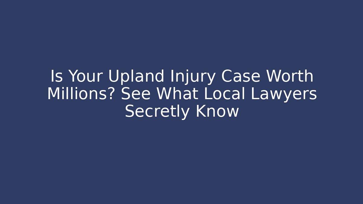 Is Your Upland Injury Case Worth Millions? See What Local Lawyers Secretly Know