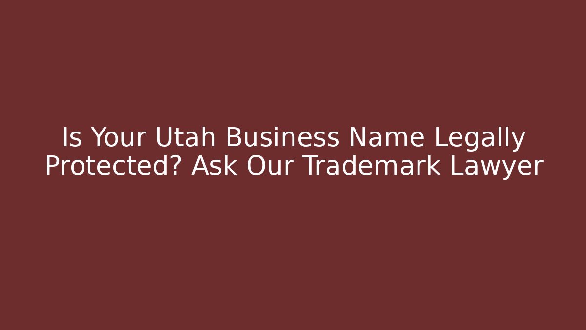 Is Your Utah Business Name Legally Protected? Ask Our Trademark Lawyer