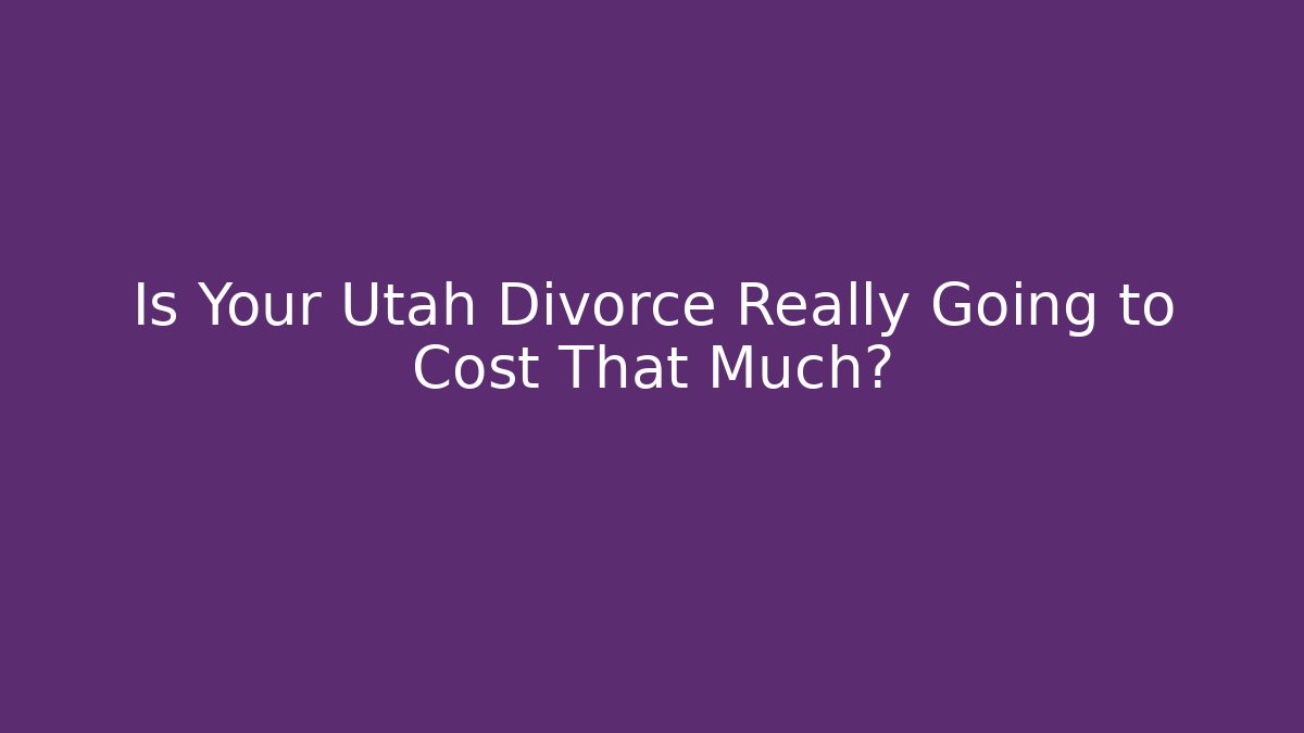 Is Your Utah Divorce Really Going to Cost That Much? - WealthxGroup
