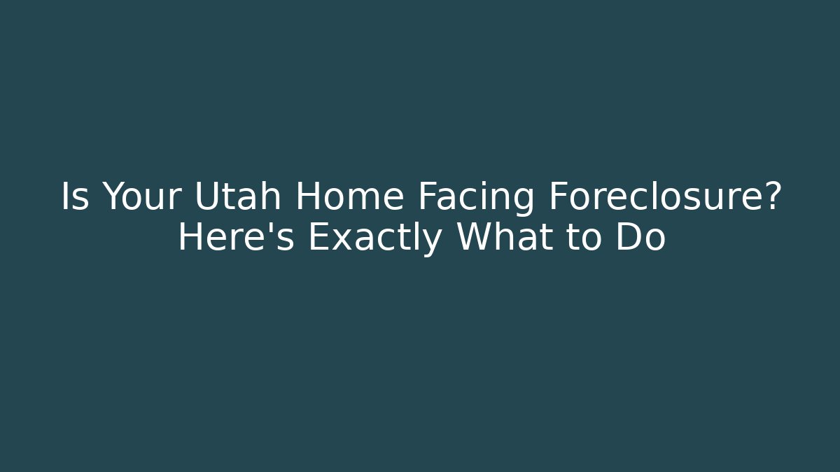 Is Your Utah Home Facing Foreclosure? Here’s Exactly What to Do