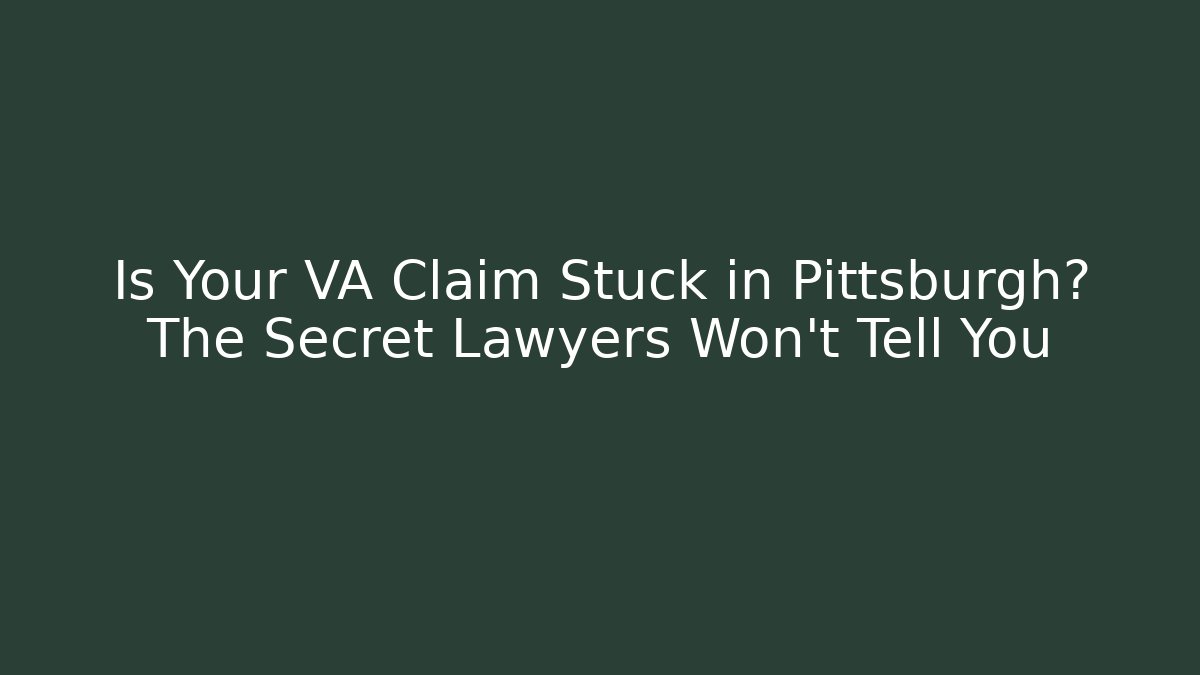 Is Your VA Claim Stuck in Pittsburgh? The Secret Lawyers Won’t Tell You