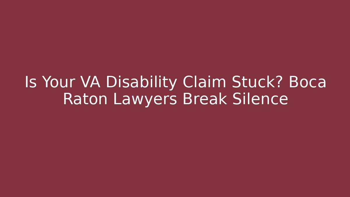 Is Your VA Disability Claim Stuck? Boca Raton Lawyers Break Silence