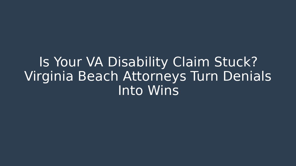 Is Your VA Disability Claim Stuck? Virginia Beach Attorneys Turn Denials Into Wins