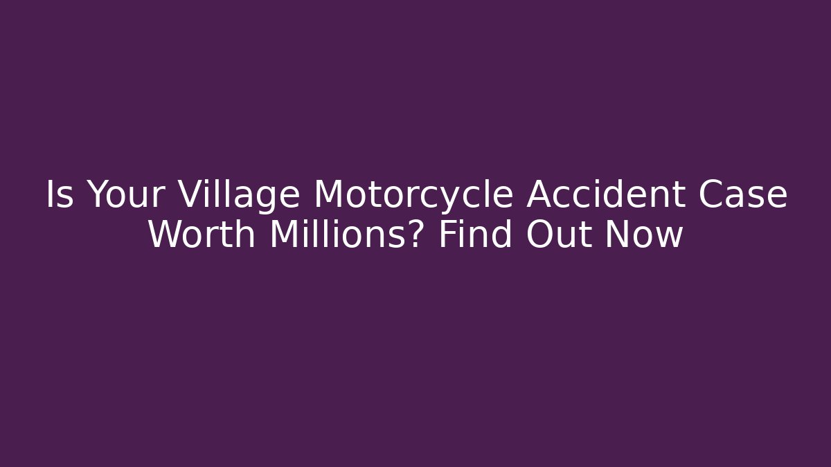 Is Your Village Motorcycle Accident Case Worth Millions? Find Out Now