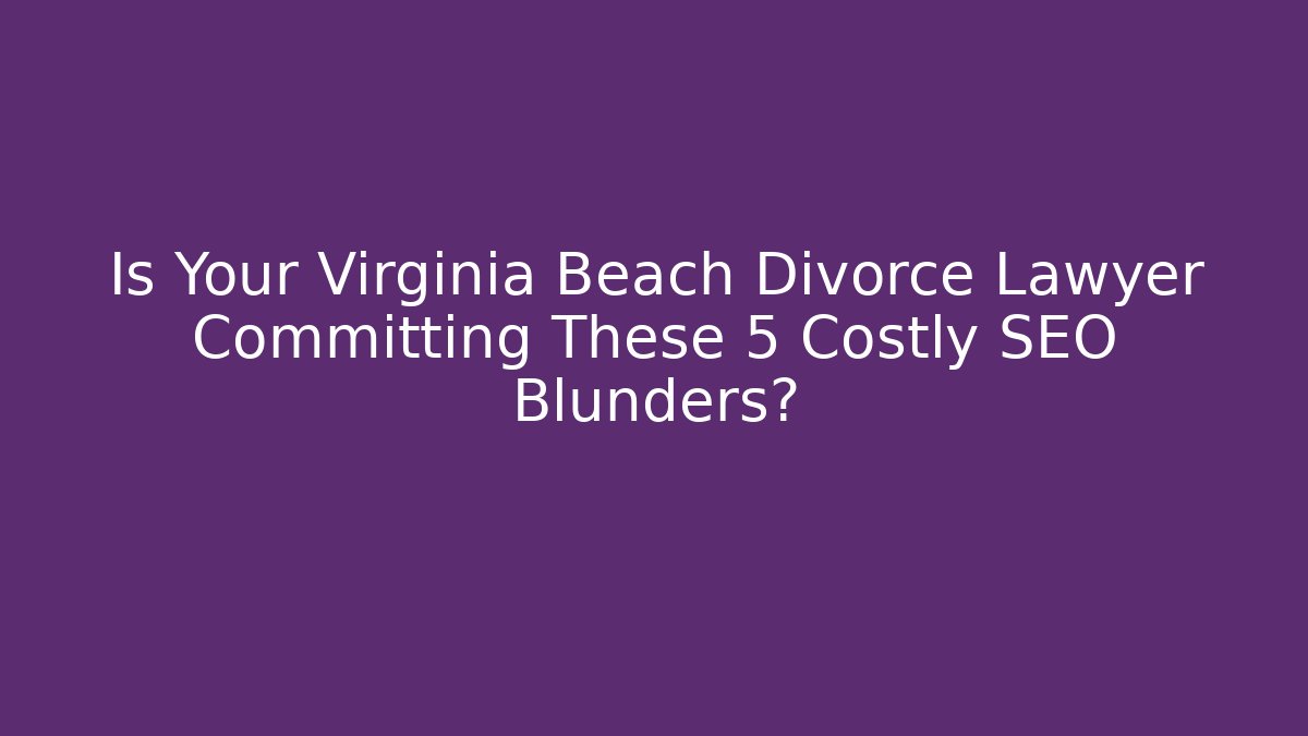 Is Your Virginia Beach Divorce Lawyer Committing These 5 Costly SEO Blunders?