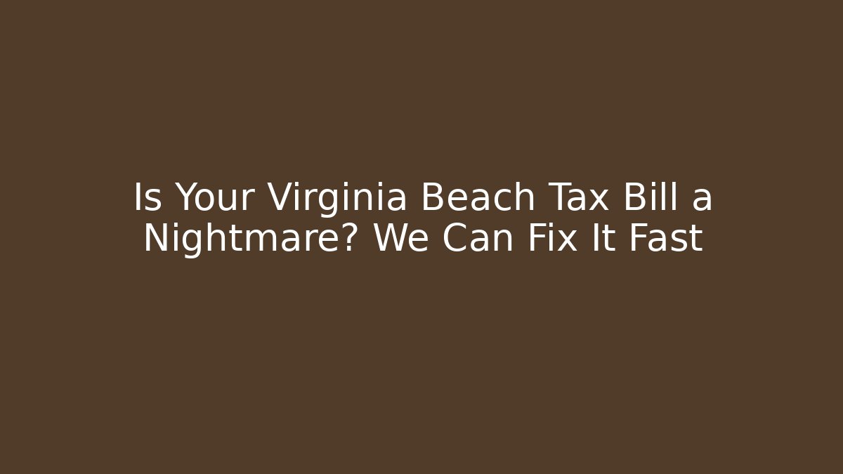 Is Your Virginia Beach Tax Bill a Nightmare? We Can Fix It Fast