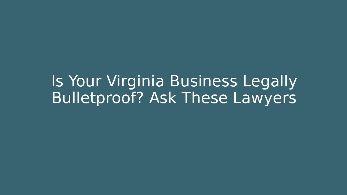 Is Your Virginia Business Legally Bulletproof? Ask These Lawyers