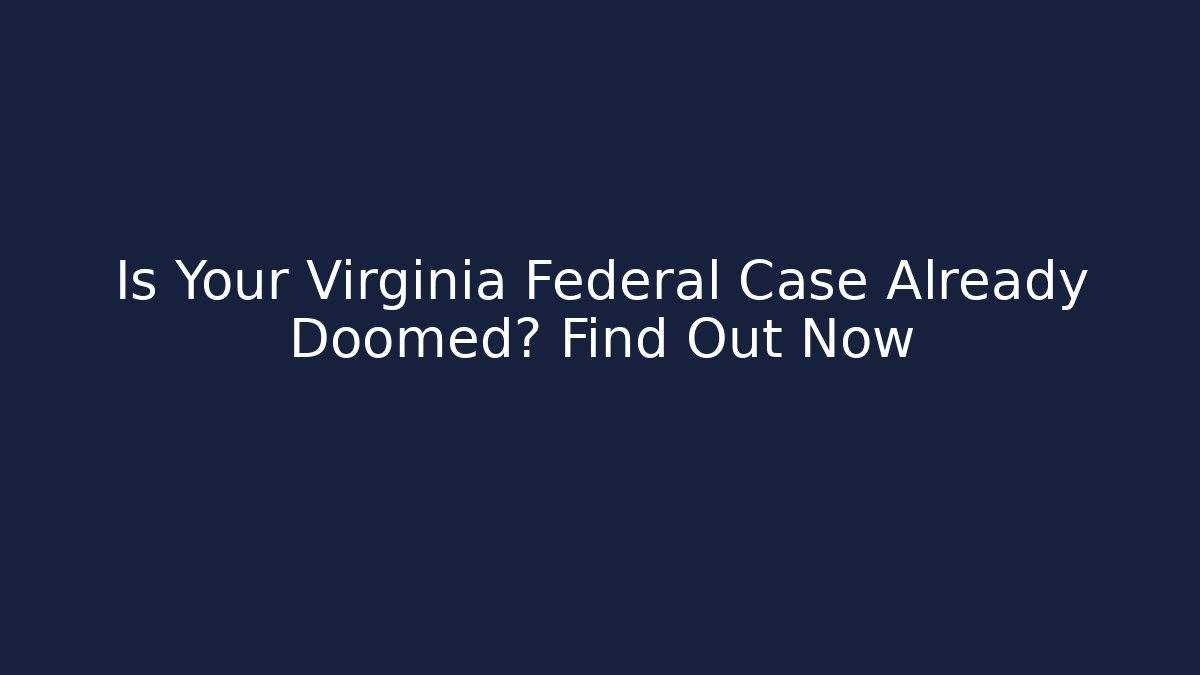 Is Your Virginia Federal Case Already Doomed? Find Out Now - WealthxGroup