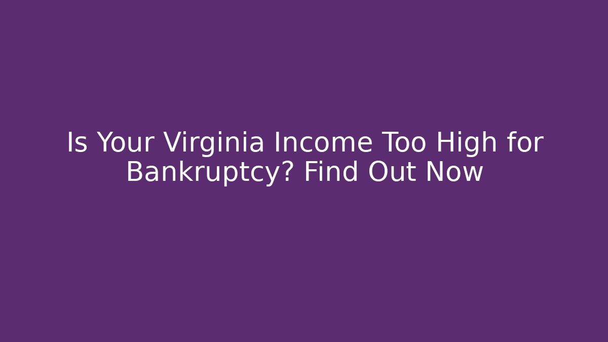Is Your Virginia Income Too High for Bankruptcy? Find Out Now