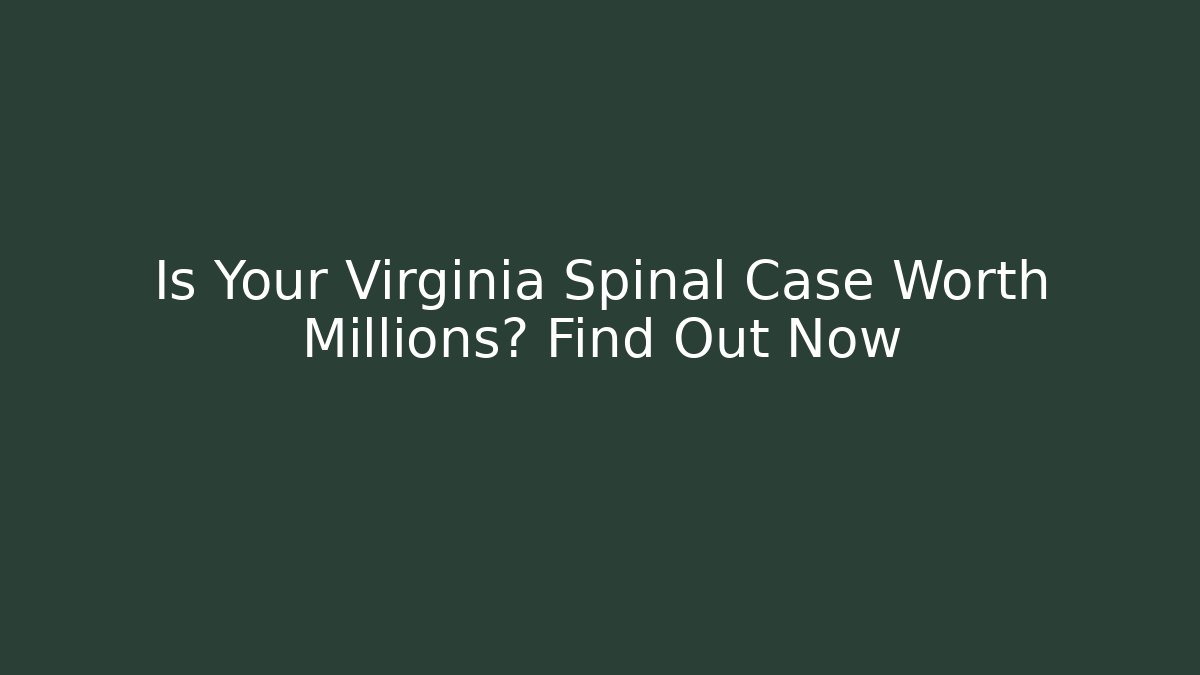 Is Your Virginia Spinal Case Worth Millions? Find Out Now