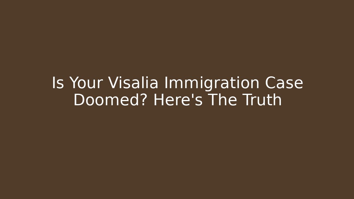 Is Your Visalia Immigration Case Doomed? Here's The Truth - WealthxGroup