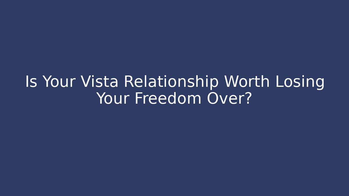 Is Your Vista Relationship Worth Losing Your Freedom Over? - WealthxGroup