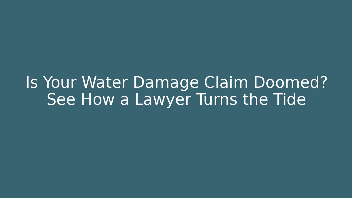 Is Your Water Damage Claim Doomed? See How a Lawyer Turns the Tide