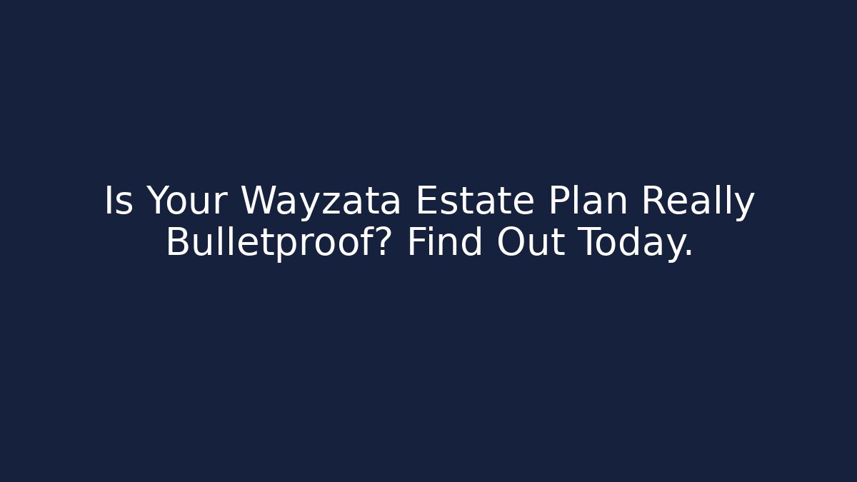 Is Your Wayzata Estate Plan Really Bulletproof? Find Out Today. - WealthxGroup