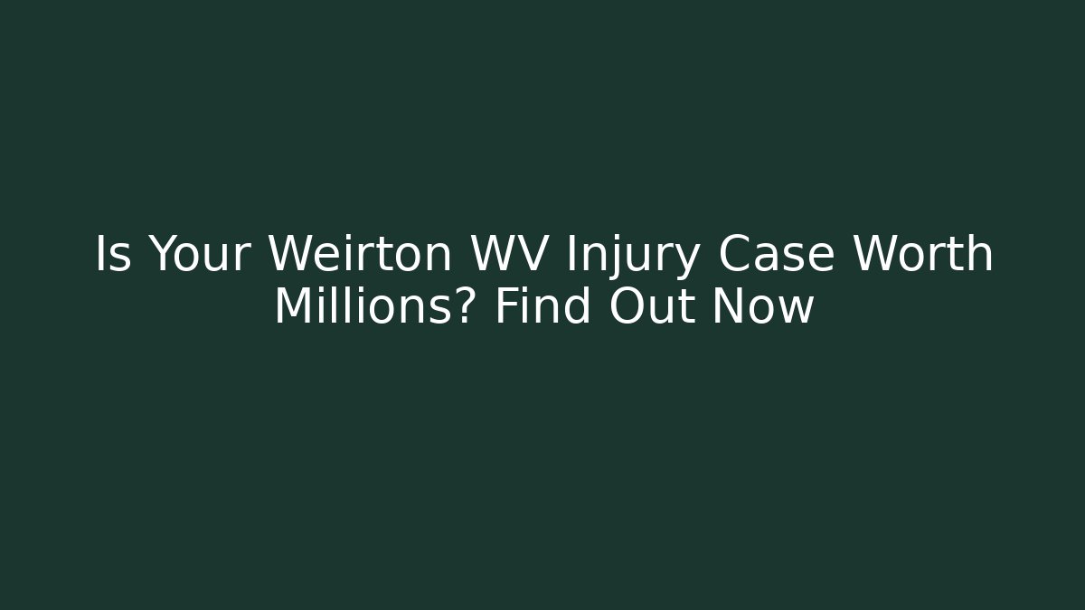 Is Your Weirton WV Injury Case Worth Millions? Find Out Now