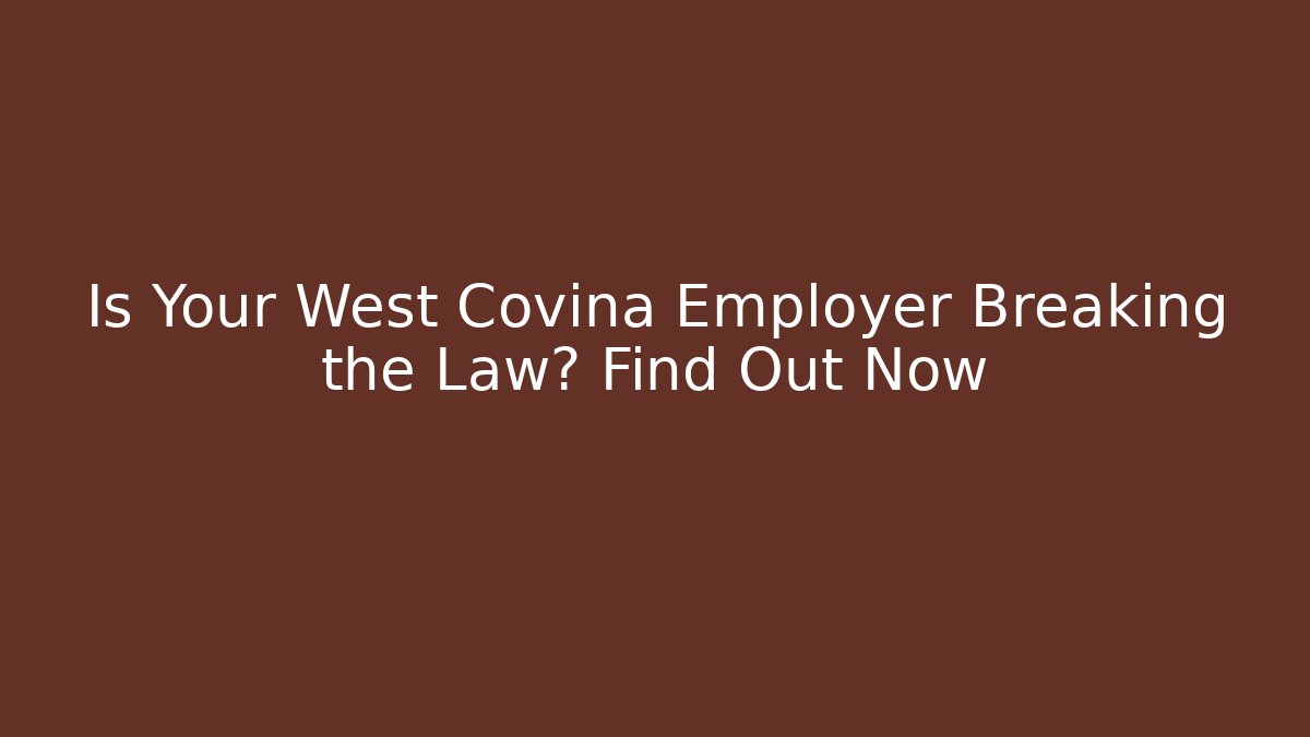 Is Your West Covina Employer Breaking the Law? Find Out Now
