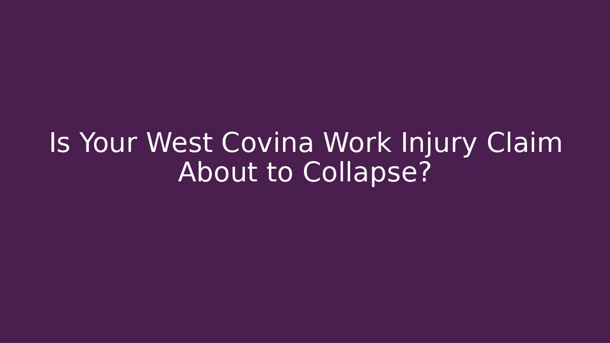 Is Your West Covina Work Injury Claim About to Collapse?
