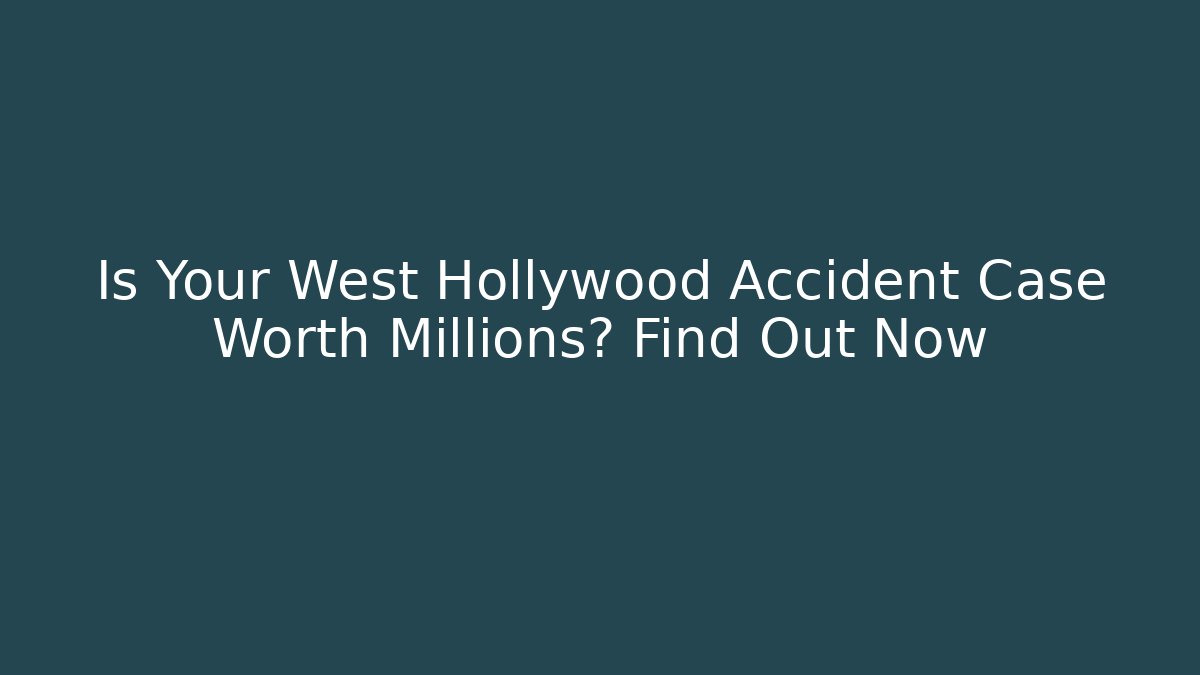 Is Your West Hollywood Accident Case Worth Millions? Find Out Now