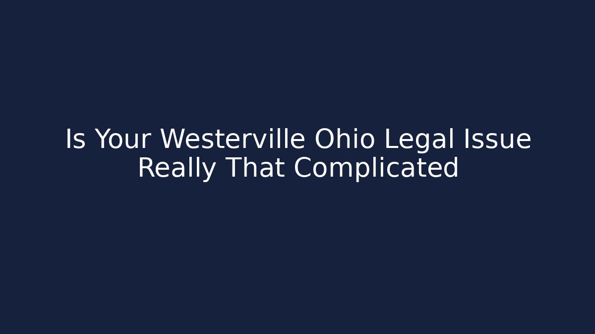 Is Your Westerville Ohio Legal Issue Really That Complicated