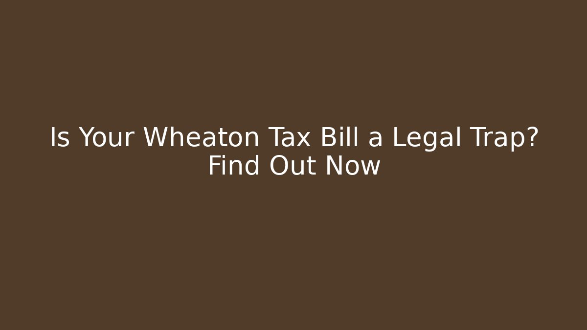 Is Your Wheaton Tax Bill a Legal Trap? Find Out Now