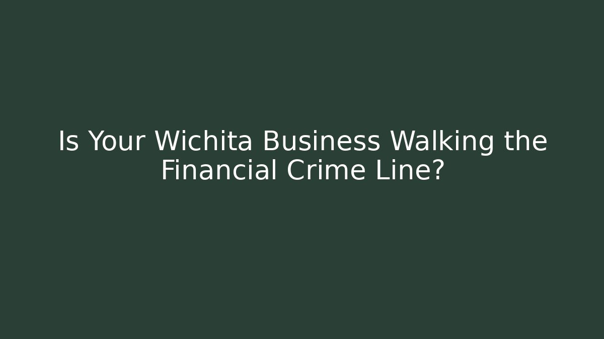Is Your Wichita Business Walking the Financial Crime Line?