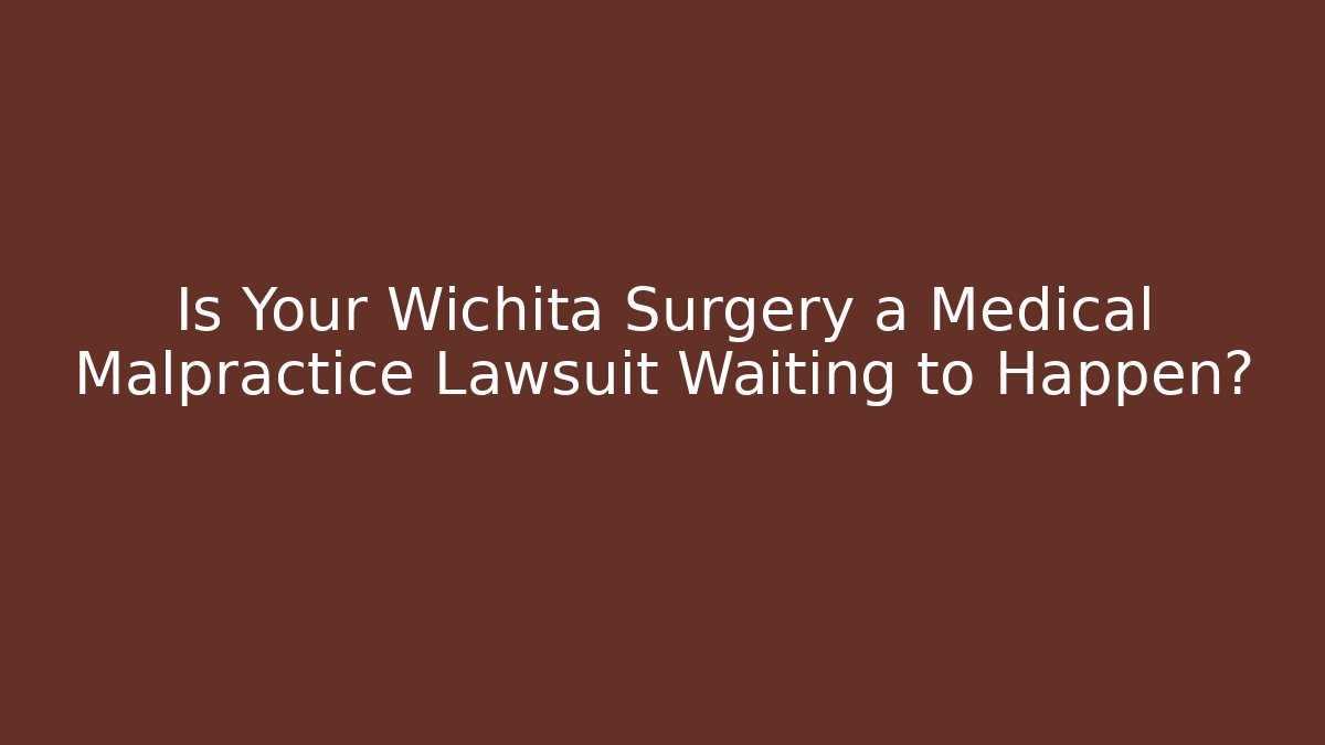 Is Your Wichita Surgery a Medical Malpractice Lawsuit Waiting to Happen?