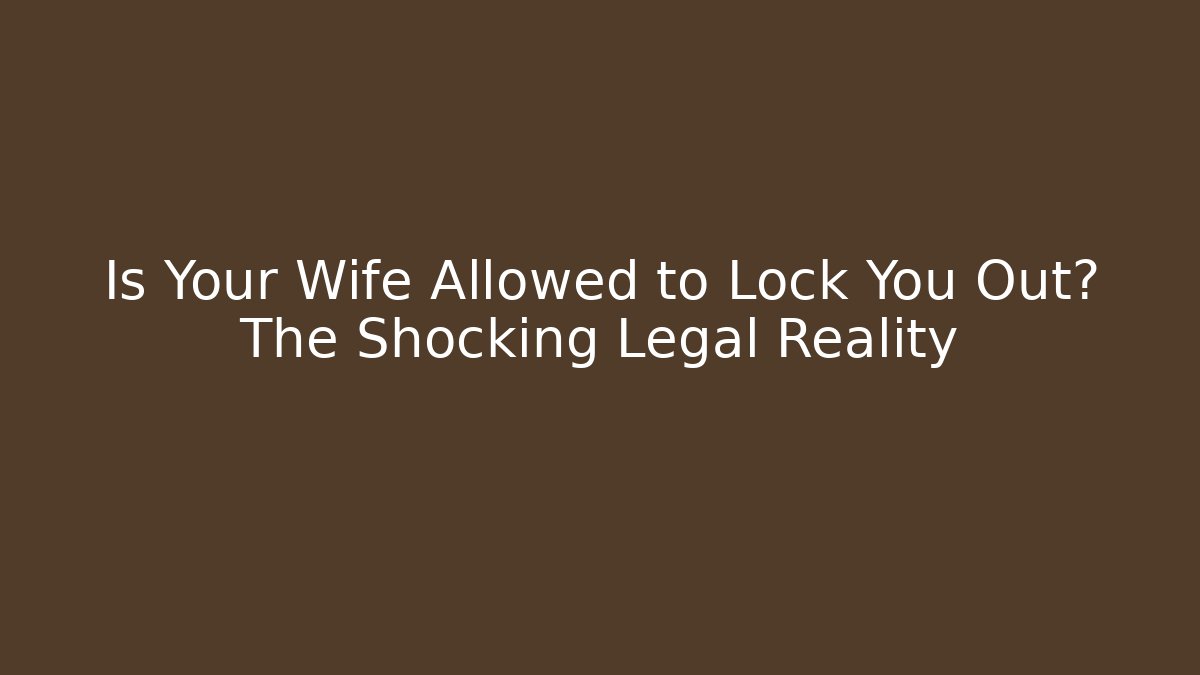 Is Your Wife Allowed to Lock You Out? The Shocking Legal Reality