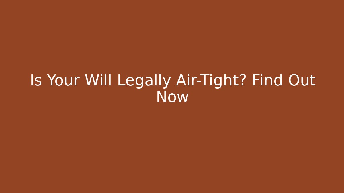 Is Your Will Legally Air-Tight? Find Out Now - WealthxGroup