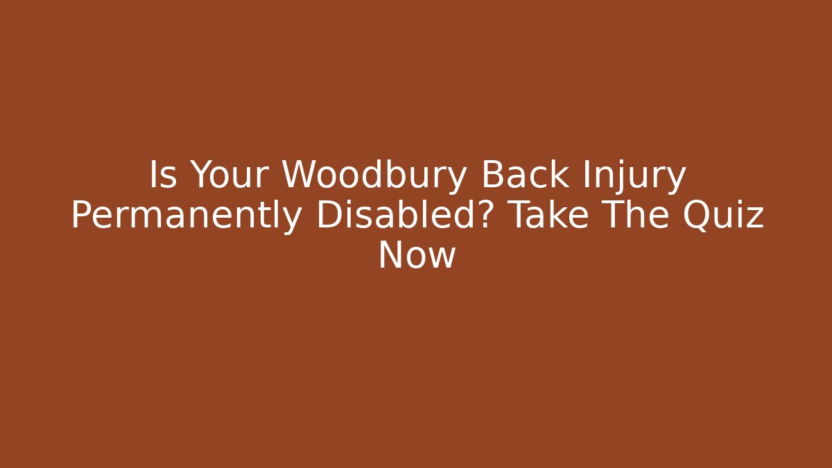 Is Your Woodbury Back Injury Permanently Disabled? Take The Quiz Now