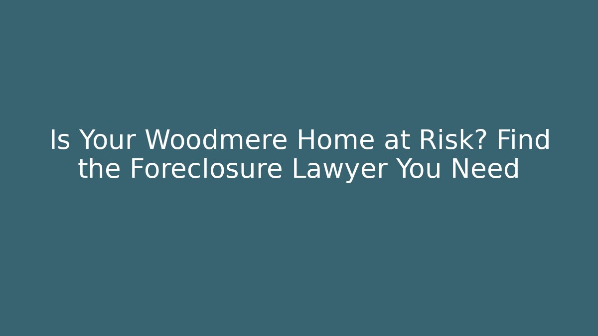 Is Your Woodmere Home at Risk? Find the Foreclosure Lawyer You Need - WealthxGroup
