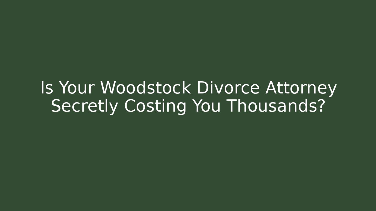 Is Your Woodstock Divorce Attorney Secretly Costing You Thousands?