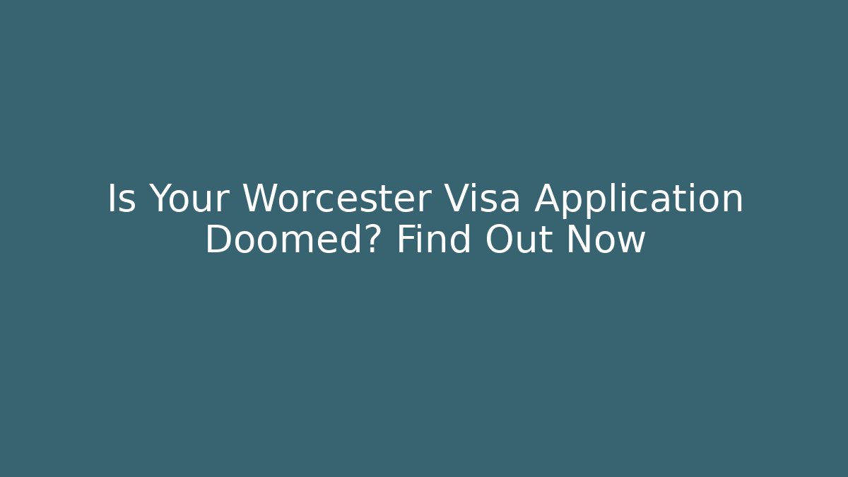 Is Your Worcester Visa Application Doomed? Find Out Now