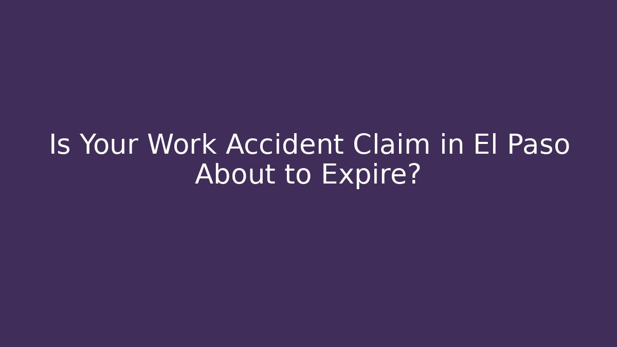 Is Your Work Accident Claim in El Paso About to Expire?