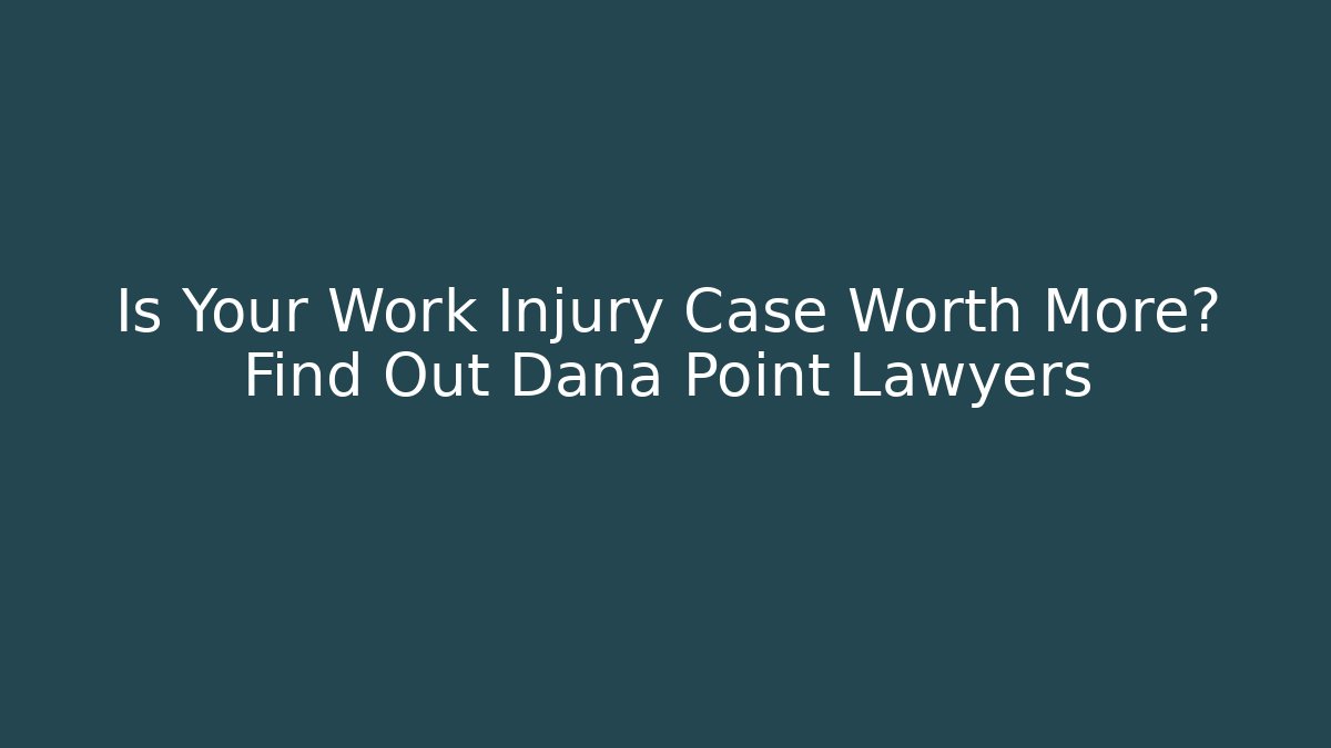 Is Your Work Injury Case Worth More? Find Out Dana Point Lawyers