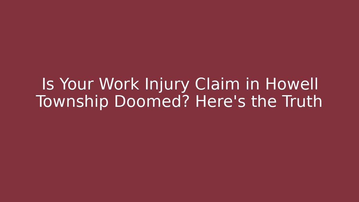 Is Your Work Injury Claim in Howell Township Doomed? Here's the Truth