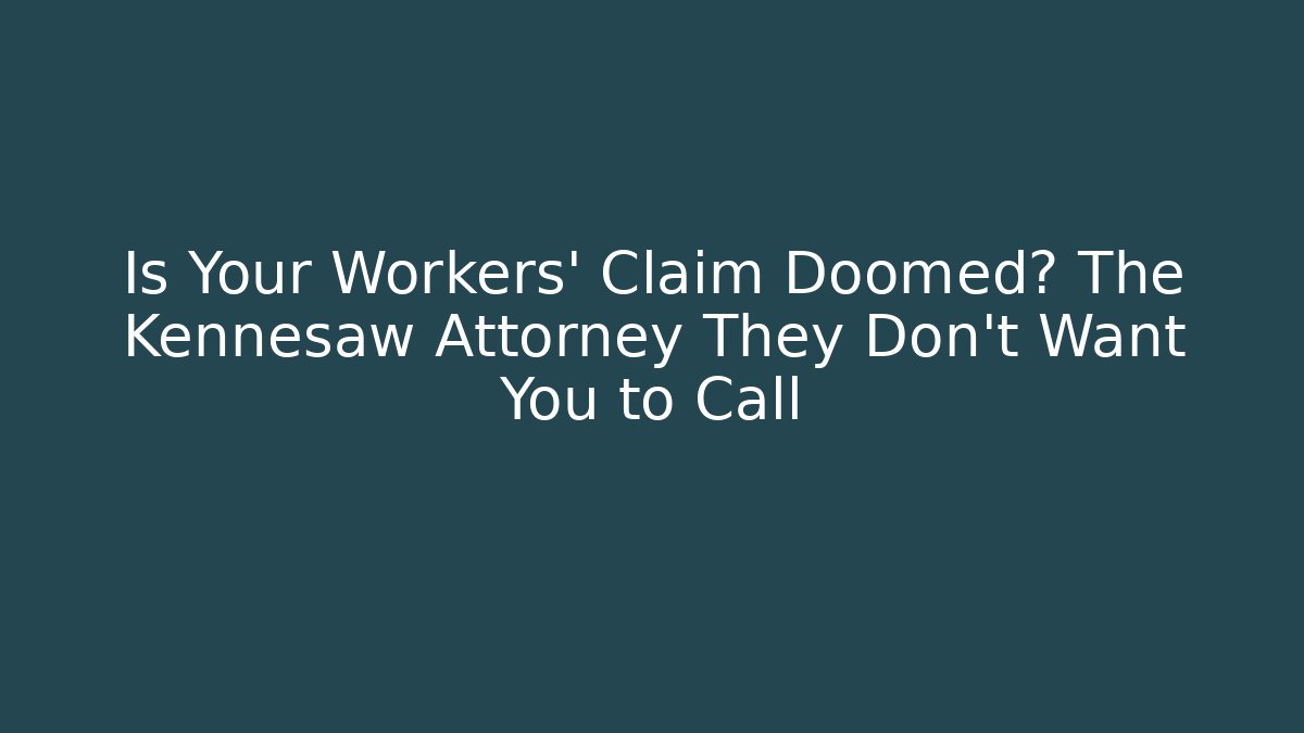 Is Your Workers' Claim Doomed? The Kennesaw Attorney They Don't Want You to Call
