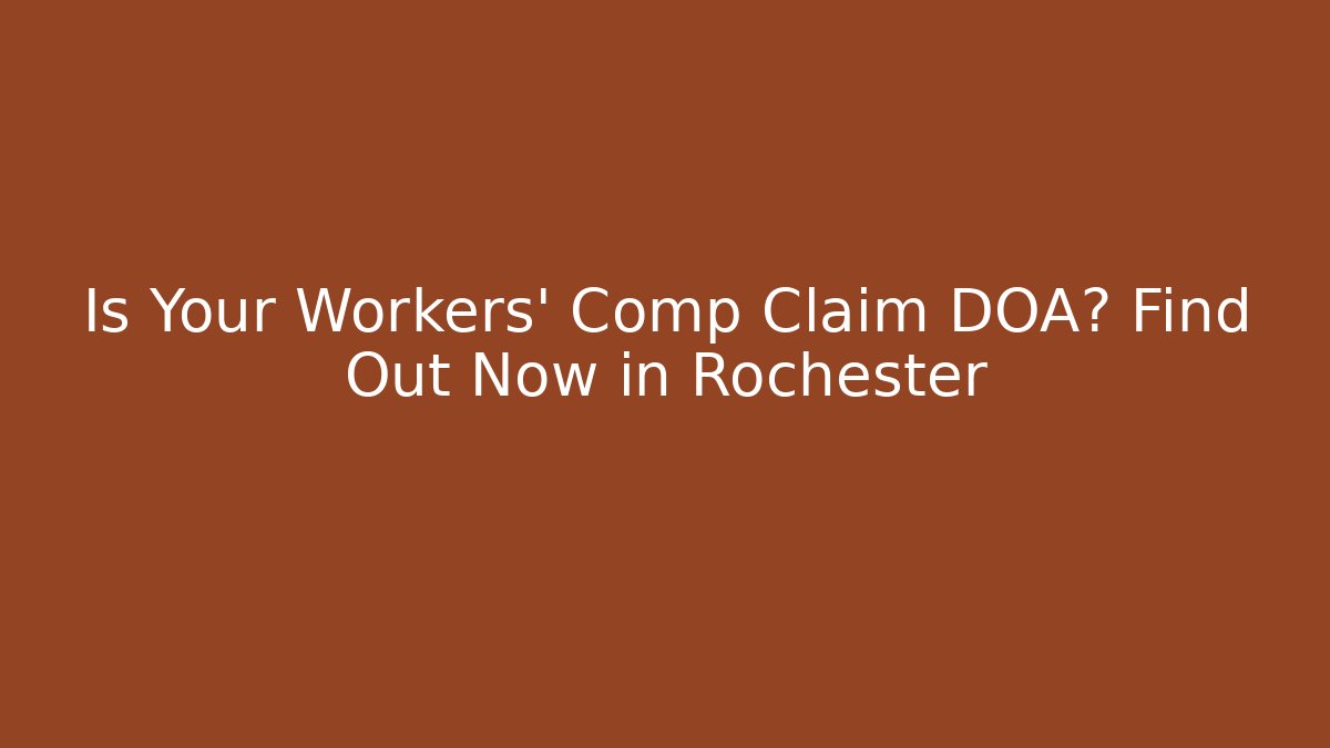 Is Your Workers' Comp Claim DOA? Find Out Now in Rochester