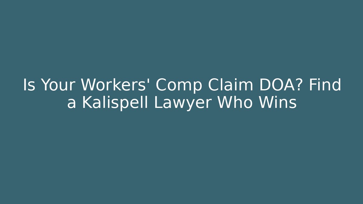 Is Your Workers' Comp Claim DOA? Find a Kalispell Lawyer Who Wins - WealthxGroup