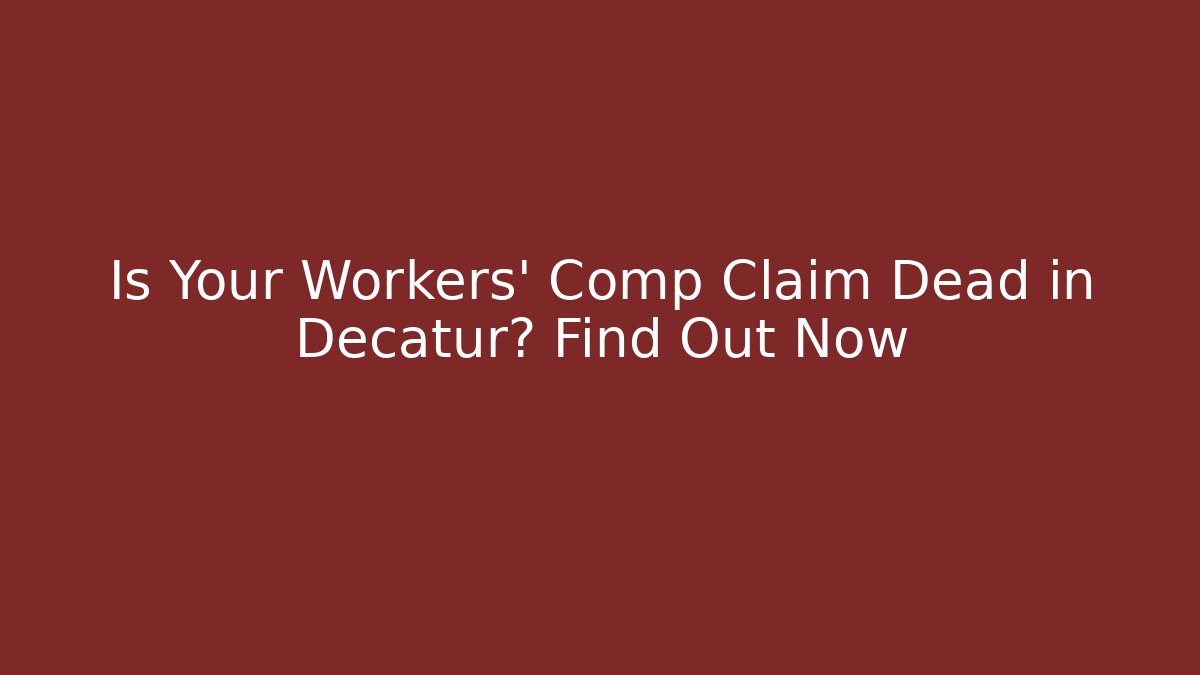 Is Your Workers' Comp Claim Dead in Decatur? Find Out Now - WealthxGroup