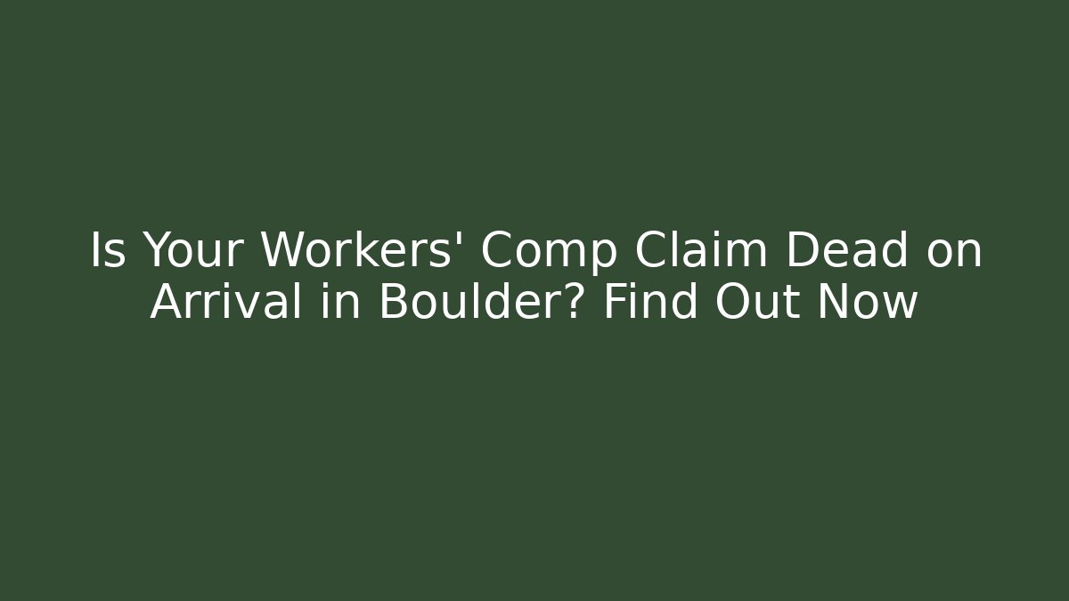 Is Your Workers' Comp Claim Dead on Arrival in Boulder? Find Out Now